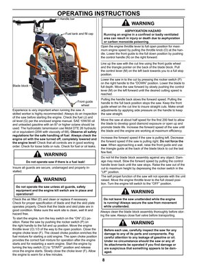 Page 88
OPERATING INSTRUCTIONS
Experience is very important when running the  saw. A 
skilled worker is highly recommended. Always do an inspection of the saw before starting the engine. Check the fuel (J) and 
oil level (G) per the enclosed engine manual. SAE 10W/30 oil 
and unleaded gasoline with an 87 or higher octane should be 
used. The hydrostatic tansmission use Mobil DTE 26 hydraulic 
oil or equivalent (20W with viscosity of 68).  Observe all safety 
regulations for the safe handling of fuel . Always...