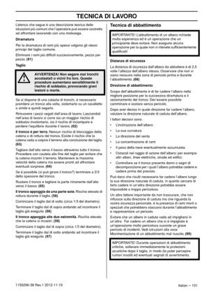 Page 101TECNICA DI LAVORO
Italian – 1011155296-38 Rev.1 2012-11-19L’elenco che segue è una descrizione teorica delle 
situazioni più comuni che l’operatore può essere costretto 
ad affrontare lavorando con una motosega.
Diramatura
Per la diramatura di rami più spessi valgono gli stessi 
principi del taglio comune.
Eliminare i rami più difﬁcili successivamente, pezzo per 
pezzo. (61)
Taglio
Se si dispone di una catasta di tronchi, è necessario 
prendere un tronco alla volta, sistemarlo su un cavalletto 
o simile...