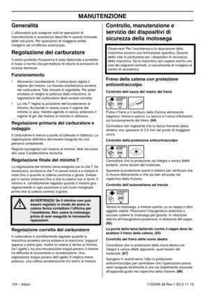 Page 104MANUTENZIONE
104 – Italian1155296-38 Rev.1 2012-11-19
Generalità
Lutilizzatore può eseguire solo le operazioni di 
manutenzione e assistenza descritte in questo manuale 
delle istruzioni. Per operazioni di maggiore entità 
rivolgersi ad unofﬁcina autorizzata.
Regolazione del carburatore
Il vostro prodotto Husqvarna è stato fabbricato e prodotto 
in base a norme che permettono di ridurre le emissioni di 
scarico dannose. 
Funzionamento
• Attraverso l’acceleratore, il carburatore regola il 
regime del...