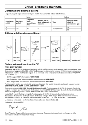 Page 110110 – Italian
CARATTERISTICHE TECNICHE
1155296-38 Rev.1 2012-11-19
Combinazioni di lama e catena
I seguenti gruppi di taglio sono approvati per i modelli Husqvarna 135, 135e e 135e TrioBrake.
Afﬁlatura della catena e afﬁlatori
Dichiarazione di conformità CE
(Solo per l’Europa)
Husqvarna AB, SE-561 82 Huskvarna, Svezia, tel: +46-36-146500, dichiara con la presente che le motoseghe per lavori 
di selvicoltura Husqvarna 135, 135e e 135e TrioBrakea partire dai numeri di serie del 2011 (l’anno viene...