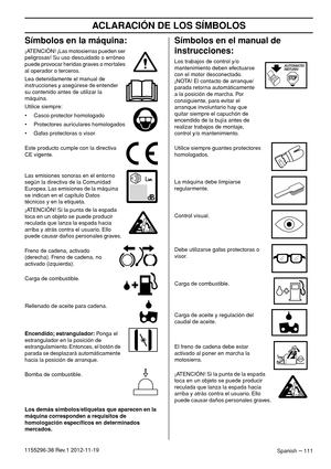 Page 111ACLARACIÓN DE LOS SÍMBOLOS
Spanish – 1111155296-38 Rev.1 2012-11-19
Símbolos en la máquina:
¡ATENCIÓN! ¡Las motosierras pueden ser 
peligrosas! Su uso descuidado o erróneo 
puede provocar heridas graves o mortales 
al operador o terceros.
Lea detenidamente el manual de 
instrucciones y asegúrese de entender 
su contenido antes de utilizar la 
máquina.
Utilice siempre:
• Casco protector homologado
• Protectores auriculares homologados
• Gafas protectoras o visor
Este producto cumple con la directiva 
CE...