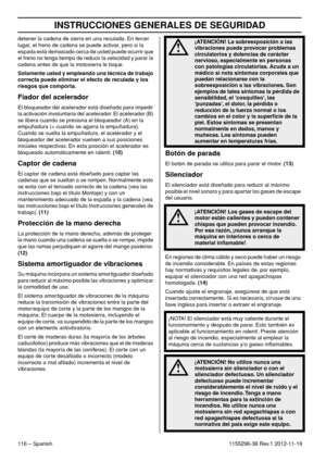 Page 116INSTRUCCIONES GENERALES DE SEGURIDAD
116 – Spanish1155296-38 Rev.1 2012-11-19 detener la cadena de sierra en una reculada. En tercer 
lugar, el freno de cadena se puede activar, pero si la 
espada está demasiado cerca de usted puede ocurrir que 
el freno no tenga tiempo de reducir la velocidad y parar la 
cadena antes de que la motosierra le toque.
Solamente usted y empleando una técnica de trabajo 
correcta puede eliminar el efecto de reculada y los 
riesgos que comporta.
Fiador del acelerador
El...