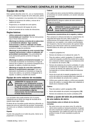 Page 117INSTRUCCIONES GENERALES DE SEGURIDAD
Spanish – 1171155296-38 Rev.1 2012-11-19
Equipo de corte
Este capítulo describe cómo Ud., con un mantenimiento 
correcto y utilizando el equipo de corte adecuado, podrá:
• Reducir la propensión a las reculadas de la máquina.
• Reduce la ocurrencia de salidas y roturas de la 
cadena de sierra.
• Proporciona un resultado de corte óptimo.
• Aumentar la duración del equipo de corte.
• Evita el aumento de los niveles de vibraciones.
Reglas básicas
•¡Utilice solamente el...