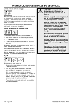 Page 120INSTRUCCIONES GENERALES DE SEGURIDAD
120 – Spanish1155296-38 Rev.1 2012-11-19 Lubricación del cojinete de agujas
Ambos tipos de piñón de accionamiento de cadena tienen 
en el eje saliente un cojinete de agujas que debe 
lubricarse a intervalos regulares (1 vez por semana). 
¡NOTA! Utilice grasa para cojinetes de buena calidad o 
aceite para motor.
Vea las instrucciones del apartado ”Mantenimiento, 
Lubricación de cojinetes de agujas”.
Control del desgaste del equipo de corte
Controle diariamente la...