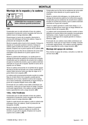 Page 121MONTAJE
Spanish – 1211155296-38 Rev.1 2012-11-19
Montaje de la espada y la cadena
135
Compruebe que no esté activado el freno de cadena 
empujando la protección contra reculadas del freno de 
cadena hacia el mango delantero. (38)
Desenrosque la tuerca de la espada y desmonte la 
carcasa del embrague (el freno de cadena). Saque la 
protección de transporte (A). (39)
Monte la espada sobre el perno de la espada. Coloque la 
espada en la posición posterior extrema. Coloque la 
cadena sobre el piñón de...