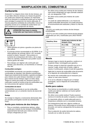 Page 122MANIPULACION DEL COMBUSTIBLE
122 – Spanish1155296-38 Rev.1 2012-11-19
Carburante
Aclaración! La máquina tiene motor de dos tiempos, por 
lo que debe utilizarse siempre una mezcla de gasolina 
con aceite para motores de 2 tiempos. Es importante 
medir con precisión la cantidad de aceite que se mezcla 
para conseguir la proporción de mezcla adecuada. Al 
mezclar pequeñas cantidades de combustible, incluso los 
pequeños errores en la cantidad de aceite tienen una 
gran incidencia en la proporción de...