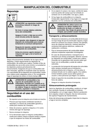 Page 123MANIPULACION DEL COMBUSTIBLE
Spanish – 1231155296-38 Rev.1 2012-11-19
Repostaje
Seque minuciosamente alrededor de las tapas de los 
depósitos. Limpie regularmente los depósitos de 
combustible y de aceite para cadena. Cambie el ﬁltro de 
combustible una vez al año como mínimo. La suciedad en 
los depósitos produce perturbaciones del 
funcionamiento. Asegúrese de que el combustible esté 
bien mezclado, agitando el recipiente antes de repostar. 
Las capacidades de los depósitos de combustible y aceite...