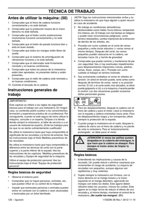 Page 126TÉCNICA DE TRABAJO
126 – Spanish1155296-38 Rev.1 2012-11-19
Antes de utilizar la máquina: (50)
1 Compruebe que el freno de cadena funcione 
correctamente y no esté dañado.
2 Compruebe que la protección trasera de la mano 
derecha no esté dañada.
3 Compruebe que el ﬁador contra aceleraciones 
involuntarias funcione correctamente y no esté 
dañado.
4 Compruebe que el botón de parada funciona bien y 
está en buen estado.
5 Compruebe que todos los mangos estén libres de 
aceite.
6 Compruebe que el sistema de...