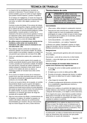 Page 127TÉCNICA DE TRABAJO
Spanish – 1271155296-38 Rev.1 2012-11-193 La mayoría de los accidentes por reculada se 
producen al desramar. Procure trabajar con una 
postura estable y que en el suelo no hayan objetos 
que puedan hacerle tropezar y perder el equilibrio.
Si se trabaja con negligencia, el sector de riesgo de 
reculada de la espada puede tocar involuntariamente 
una rama, un árbol u otro objeto y producir una 
reculada.
Controle la pieza de trabajo. Si las piezas de trabajo 
que sierra son pequeñas y...