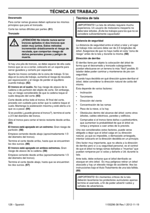 Page 128TÉCNICA DE TRABAJO
128 – Spanish1155296-38 Rev.1 2012-11-19 Desramado
Para cortar ramas gruesas deben aplicarse los mismos 
principios que para el tronzado.
Corte las ramas difíciles por partes. (61)
Tronzado
Si hay una pila de troncos, se debe separar de ella cada 
tronco que se va a cortar, colocarlo en un soporte para 
serrar guiadera y cortarlo por separado. 
Aparte los trozos cortados de la zona de trabajo. Si los 
deja en la zona de trabajo, aumenta el riesgo de reculada 
por equivocación y el...