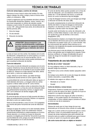 Page 129TÉCNICA DE TRABAJO
Spanish – 1291155296-38 Rev.1 2012-11-19Corte de ramas bajas y camino de retirada
Desrame el ronco hasta la altura del hombro. Es más 
seguro trabajar de arriba a abajo y tener el tronco entre 
usted y la motosierra.  (70)
Limpie la vegetación que hay alrededor del árbol y elimine 
los eventuales obstáculos (piedras, ramas, huecos, etc.) 
para tener preparado un camino de retirada cuando 
empiece a caer el árbol. El camino de retirada debe estar 
a unos 135°, oblicuamente hacia atrás,...