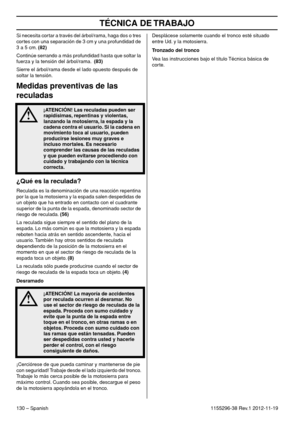 Page 130TÉCNICA DE TRABAJO
130 – Spanish1155296-38 Rev.1 2012-11-19 Si necesita cortar a través del árbol/rama, haga dos o tres 
cortes con una separación de 3 cm y una profundidad de 
3 a 5 cm. (82)
Continúe serrando a más profundidad hasta que soltar la 
fuerza y la tensión del árbol/rama.  (83)
Sierre el árbol/rama desde el lado opuesto después de 
soltar la tensión. 
Medidas preventivas de las 
reculadas
¿Qué es la reculada?
Reculada es la denominación de una reacción repentina 
por la que la motosierra y la...