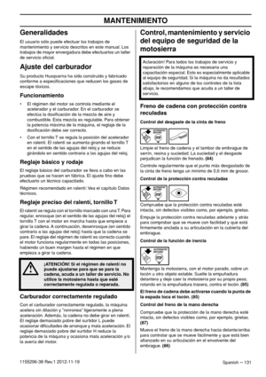 Page 131MANTENIMIENTO
Spanish – 1311155296-38 Rev.1 2012-11-19
Generalidades
El usuario sólo puede efectuar los trabajos de 
mantenimiento y servicio descritos en este manual. Los 
trabajos de mayor envergadura debe efectuarlos un taller 
de servicio oﬁcial.
Ajuste del carburador
Su producto Husqvarna ha sido construido y fabricado 
conforme a especiﬁcaciones que reducen los gases de 
escape tóxicos. 
Funcionamiento
• El régimen del motor se controla mediante el 
acelerador y el carburador. En el carburador se...