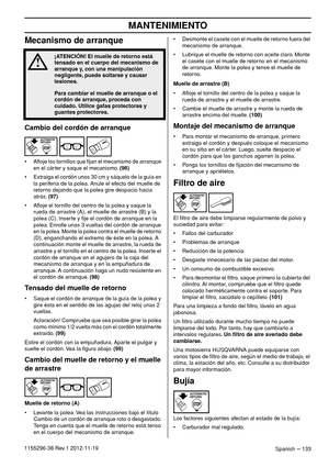 Page 133MANTENIMIENTO
Spanish – 1331155296-38 Rev.1 2012-11-19
Mecanismo de arranque
Cambio del cordón de arranque
• Aﬂoje los tornillos que ﬁjan el mecanismo de arranque 
en el cárter y saque el mecanismo. (96)
• Extraiga el cordón unos 30 cm y sáquelo de la guía en 
la periferia de la polea. Anule el efecto del muelle de 
retorno dejando que la polea gire despacio hacia 
atrás. (97)
• Aﬂoje el tornillo del centro de la polea y saque la 
rueda de arrastre (A), el muelle de arrastre (B) y la 
polea (C). Inserte...