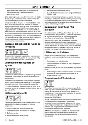 Page 134MANTENIMIENTO
134 – Spanish1155296-38 Rev.1 2012-11-19 • Mezcla de aceite inadecuada en el combustible 
(demasiado aceite o aceite inadecuado).
• Filtro de aire sucio.
Estos factores producen revestimientos en los electrodos 
de la bujía que pueden ocasionar perturbaciones del 
funcionamiento y diﬁcultades de arranque.
Si la potencia de la máquina es demasiado baja, si es 
difícil arrancar la máquina o si el ralentí es irregular: 
revise primero la bujía antes de tomar otras medidas. Si 
la bujía está...