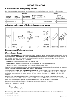 Page 137Spanish – 137
DATOS TECNICOS
1155296-38 Rev.1 2012-11-19
Combinaciones de espada y cadena
Los siguientes equipos de corte están homologados para los modelos Husqvarna 135, 135e y 135e TrioBrake.
Aﬁlado y calibres de aﬁlado de la cadena de sierra
Declaración CE de conformidad
(Rige sólo para Europa)
Nosotros, Husqvarna AB, SE-561 82 Huskvarna, Suecia, tel. +46-36-146500, declaramos que las motosierras para los 
servicios forestales Husqvarna 135, 135e y 135e TrioBrake, a partir del número de serie del año...