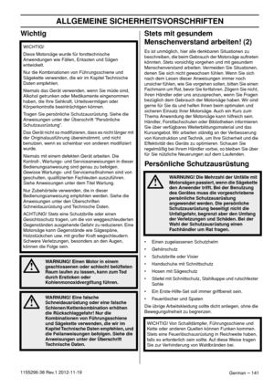 Page 141ALLGEMEINE SICHERHEITSVORSCHRIFTEN
German – 1411155296-38 Rev.1 2012-11-19
Wichtig Stets mit gesundem 
Menschenverstand arbeiten! (2)
Es ist unmöglich, hier alle denkbaren Situationen zu 
beschreiben, die beim Gebrauch der Motorsäge auftreten 
könnten. Stets vorsichtig vorgehen und mit gesundem 
Menschenverstand arbeiten. Vermeiden Sie Situationen, 
denen Sie sich nicht gewachsen fühlen. Wenn Sie sich 
nach dem Lesen dieser Anweisungen immer noch 
unsicher fühlen, wie Sie vorgehen sollen, bitten Sie...