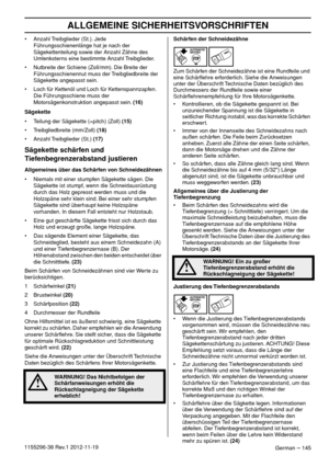 Page 145ALLGEMEINE SICHERHEITSVORSCHRIFTEN
German – 1451155296-38 Rev.1 2012-11-19• Anzahl Treibglieder (St.). Jede 
Führungsschienenlänge hat je nach der 
Sägekettenteilung sowie der Anzahl Zähne des 
Umlenksterns eine bestimmte Anzahl Treibglieder.
• Nutbreite der Schiene (Zoll/mm). Die Breite der 
Führungsschienennut muss der Treibgliedbreite der 
Sägekette angepasst sein.
• Loch für Kettenöl und Loch für Kettenspannzapfen. 
Die Führungsschiene muss der 
Motorsägenkonstruktion angepasst sein. (16)
Sägekette
•...