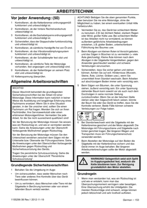 Page 153ARBEITSTECHNIK
German – 1531155296-38 Rev.1 2012-11-19
Vor jeder Anwendung: (50)
1 Kontrollieren, ob die Kettenbremse ordnungsgemäß 
funktioniert und unbeschädigt ist.
2 Kontrollieren, ob der hintere Rechtshandschutz 
unbeschädigt ist.
3 Kontrollieren, ob die Gashebelsperre ordnungsgemäß 
funktioniert und unbeschädigt ist.
4 Sicherstellen, dass der Stoppschalter funktionstüchtig 
und unbeschädigt ist.
5 Kontrollieren, ob sämtliche Handgriffe frei von Öl sind.
6 Kontrollieren, ob das...