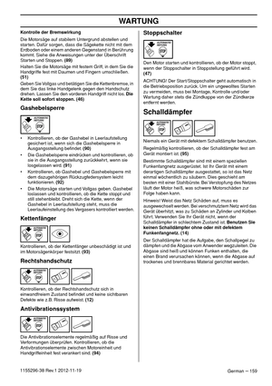 Page 159WARTUNG
German – 1591155296-38 Rev.1 2012-11-19Kontrolle der Bremswirkung
Die Motorsäge auf stabilem Untergrund abstellen und 
starten. Dafür sorgen, dass die Sägekette nicht mit dem 
Erdboden oder einem anderen Gegenstand in Berührung 
kommt. Siehe die Anweisungen unter der Überschrift 
Starten und Stoppen. (89)
Halten Sie die Motorsäge mit festem Griff, in dem Sie die 
Handgriffe fest mit Daumen und Fingern umschließen. 
(51)
Geben Sie Vollgas und betätigen Sie die Kettenbremse, in 
dem Sie das linke...