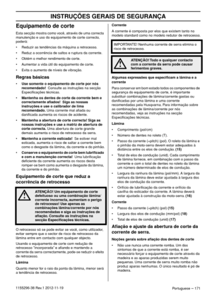 Page 171INSTRUÇÕES GERAIS DE SEGURANÇA
Portuguese – 1711155296-38 Rev.1 2012-11-19
Equipamento de corte
Esta secção mostra como você, através de uma correcta 
manutenção e uso do equipamento de corte correcto, 
poderá:
• Reduzir as tendências da máquina a retrocesso.
• Reduz a ocorrência de saltos e ruptura da corrente.
• Obtém o melhor rendimento de corte.
• Aumentar a vida útil do equipamento de corte.
• Evita o aumento de níveis de vibração.
Regras básicas
•Use somente o equipamento de corte por nós...