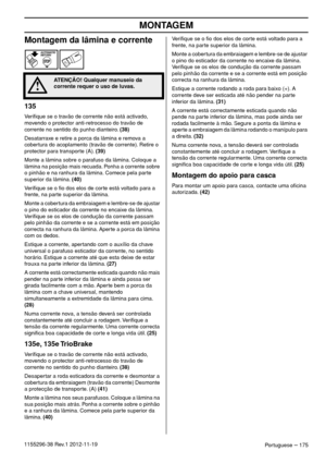 Page 175MONTAGEM
Portuguese – 1751155296-38 Rev.1 2012-11-19
Montagem da lâmina e corrente
135
Veriﬁque se o travão de corrente não está activado, 
movendo o protector anti-retrocesso do travão de 
corrente no sentido do punho dianteiro. (38)
Desatarraxe e retire a porca da lâmina e remova a 
cobertura do acoplamento (travão de corrente). Retire o 
protector para transporte (A). (39)
Monte a lâmina sobre o parafuso da lâmina. Coloque a 
lâmina na posição mais recuada. Ponha a corrente sobre 
o pinhão e na...