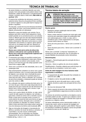 Page 181TÉCNICA DE TRABALHO
Portuguese – 1811155296-38 Rev.1 2012-11-19de serem direitos ou canhotos deverão usar esta 
posição. Com esta posição você poderá reduzir mais 
facilmente o efeito de retrocesso e simultaneamente 
manter o controlo sobre a moto-serra. Não solte os 
punhos!  (51)
3 A maioria dos acidentes de retrocesso ocorrem na 
poda de ramos. Assuma uma postura ﬁrme e veriﬁque 
se nenhum objecto no solo pode fazê-lo tropeçar ou 
perder o equilíbrio.
Por decuido, o sector de risco de retrocesso da...