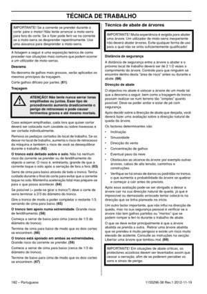 Page 182TÉCNICA DE TRABALHO
182 – Portuguese1155296-38 Rev.1 2012-11-19 A listagem a seguir é uma exposição teórica de como 
proceder nas situações mais comuns que podem ocorrer 
a um utilizador de moto-serras.
Desrama
Na desrama de galhos mais grossos, serão aplicados os 
mesmos princípios da traçagem.
Corte galhos difíceis por partes. (61)
Traçagem
Caso estejam empilhadas, cada tora que quiser cortar 
deverá ser colocada num cavalete ou sobre travessas e 
ser cortada individualmente. 
Remova os pedaços...