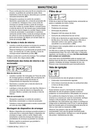 Page 187MANUTENÇÃO
Portuguese – 1871155296-38 Rev.1 2012-11-19• Puxe a corda para fora cerca de 30 cm e levante-a no 
encaixe, na periferia do carretel da corda. Alivie 
totalmente a mola de retorno, deixando que o carretel 
retroceda lentamente. (97)
• Desaperte o parafuso no centro do carretel e 
desmonte o accionador (A), a mola do accionador (B) 
e o carretel (C). Introduza e ﬁxe a nova corda de 
arranque no carretel. Enrole a corda de arranque 
cerca de 3 voltas no carretel. Monte o carretel contra 
a mola...