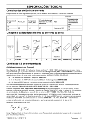 Page 191Portuguese – 191
ESPECIFICAÇÕES TÉCNICAS
1155296-38 Rev.1 2012-11-19
Combinações de lâmina e corrente
O equipamento de corte seguinte foi aprovado para os modelos Husqvarna 135, 135e e 135e TrioBrake.
Limagem e calibradores de lima da corrente da serra.
Certiﬁcado CE de conformidade
(Válido unicamente na Europa)
Nós, Husqvarna AB, SE-561 82 Huskvarna, Suécia, telefone n°: +46-36-146500, declaramos ser de nossa inteira 
responsabilidade que os produtos moto-serra para silvicultura Husqvarna 135, 135e e...