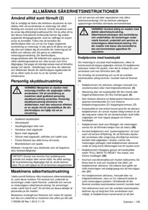 Page 195ALLMÄNNA SÄKERHETSINSTRUKTIONER
Svenska – 1951155296-38 Rev.1 2012-11-19
Använd alltid sunt förnuft (2)
Det är omöjligt att täcka alla tänkbara situationer du kan 
ställas inför vid användande av motorsåg. Var alltid 
försiktig och använd sunt förnuft. Undvik situationer som 
du anser dig otillräckligt kvaliﬁcerad för. Om du efter att ha 
läst dessa instruktioner fortfarande känner dig osäker 
angående tillvägagångssätt, skall du rådfråga en expert 
innan du fortsätter. Tveka inte att kontakta din...