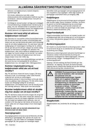 Page 196ALLMÄNNA SÄKERHETSINSTRUKTIONER
196 – Svenska1155296-38 Rev.1 2012-11-19 aktiveras via kedjebromsens motvikt (tröghet) i 
kastriktningen. (8)
Vid mindre våldsamma kast eller under 
arbetssituationer där kastrisksektorn beﬁnner sig nära 
användaren, aktiveras kedjebromsen manuellt via 
vänsterhanden.
• Vid fälläge är vänsterhanden i ett läge som omöjliggör 
manuell aktivering av kedjebromsen. Vid denna typ av 
grepp, dvs när vänsterhanden är placerad så den ej 
kan påverka kastskyddets rörelse, kan...