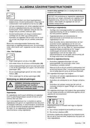 Page 199ALLMÄNNA SÄKERHETSINSTRUKTIONER
Svenska – 1991155296-38 Rev.1 2012-11-19135
• Lossa svärdsmuttern som låser kopplingskåpan/
kedjebromsen. Använd kombinyckeln. Drag sedan åt 
svärdsmuttern med handkraft så hårt du kan. (26)
• Lyft upp svärdsspetsen och sträck sågkedjan genom 
att skruva sågkedjesträckarskruven med hjälp av 
kombinyckeln. Sträck sågkedjan ända tills den inte 
hänger slak på svärdets undersida. (27)
• Använd kombinyckeln och drag åt svärdsmuttern 
samtidigt som du håller upp svärdsspetsen....