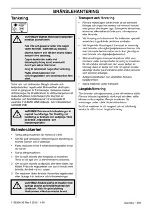 Page 203BRÄNSLEHANTERING
Svenska – 2031155296-38 Rev.1 2012-11-19
Tankning
Torka rent runt tanklocken. Rengör bränsle- och 
kedjeoljetanken regelbundet. Bränsleﬁltret skall bytas 
minst en gång per år. Föroreningar i tankarna orsakar 
driftstörningar. Se till att bränslet är väl blandat genom att 
skaka behållaren innan tanken fylls. Volymen av 
kedjeolje- och bränsletanken är väl avpassade till 
varandra. Fyll därför alltid kedjeolje- och bränsletanken 
samtidigt. (43)
Bränslesäkerhet
• Tanka aldrig maskinen...