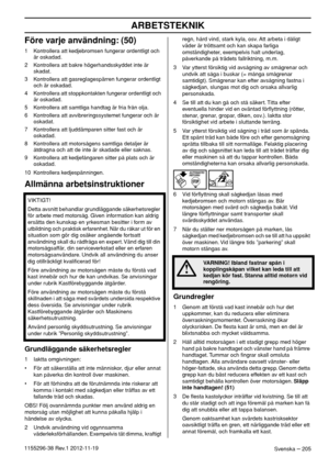 Page 205ARBETSTEKNIK
Svenska – 2051155296-38 Rev.1 2012-11-19
Före varje användning: (50)
1 Kontrollera att kedjebromsen fungerar ordentligt och 
är oskadad.
2 Kontrollera att bakre högerhandsskyddet inte är 
skadat.
3 Kontrollera att gasreglagespärren fungerar ordentligt 
och är oskadad.
4 Kontrollera att stoppkontakten fungerar ordentligt och 
är oskadad.
5 Kontrollera att samtliga handtag är fria från olja.
6 Kontrollera att avvibreringssystemet fungerar och är 
oskadat.
7 Kontrollera att ljuddämparen sitter...