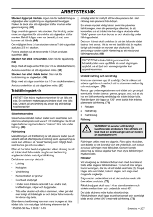 Page 207ARBETSTEKNIK
Svenska – 2071155296-38 Rev.1 2012-11-19Stocken ligger på marken. Ingen risk för fastklämning av 
sågkedjan eller spjälkning av sågobjektet föreligger. 
Risken är dock stor att sågkedjan träffar marken efter 
genomsågning. (63)
Såga ovanifrån genom hela stocken. Var försiktig under 
slutet av sågsnittet för att undvika att sågkedjan träffar 
marken. Behåll fullgas men var beredd på vad som 
kommer att hända. (64)
Om möjlighet ﬁnns (= kan stocken roteras?) bör sågsnittet 
avslutas 2/3 in i...