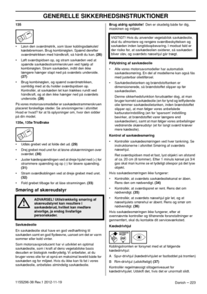 Page 223GENERELLE SIKKERHEDSINSTRUKTIONER
Danish – 2231155296-38 Rev.1 2012-11-19135
• Løsn den sværdmøtrik, som låser koblingsdækslet/
kædebremsen. Brug kombinøglen. Spænd derefter 
sværdmøtrikken med håndkraft, så hårdt du kan. (26)
• Løft sværdspidsen op, og stram savkæden ved at 
spænde savkædestrammerskruen ved hjælp af 
kombinøglen. Stram savkæden, indtil den ikke 
længere hænger slapt ned på sværdets underside. 
(27)
• Brug kombinøglen, og spænd sværdmøtrikken, 
samtidig med at du holder sværdspidsen op....