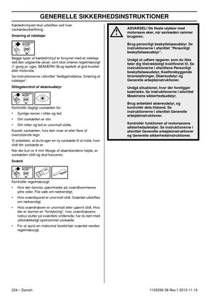 Page 224GENERELLE SIKKERHEDSINSTRUKTIONER
224 – Danish1155296-38 Rev.1 2012-11-19 Kædedrivhjulet skal udskiftes ved hver 
savkædeudskiftning.
Smøring af nålelejer
Begge typer af kædedrivhjul er forsynet med et nåleleje 
ved den udgående aksel, som skal smøres regelmæssigt 
(1 gang pr. uge). BEMÆRK! Brug lejefedt af god kvalitet 
eller motorolie.
Se instruktionerne i afsnittet “Vedligeholdelse, Smøring af 
nålelejer“.
Slitagekontrol af skæreudstyr
Kontrollér dagligt savkæden for:
• Synlige revner i nitter og...