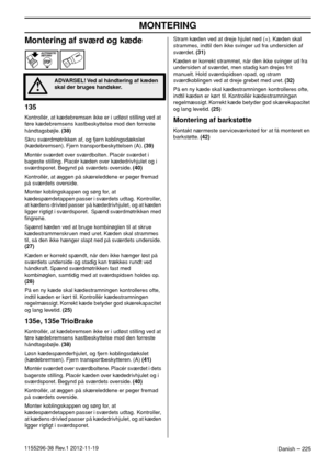 Page 225MONTERING
Danish – 2251155296-38 Rev.1 2012-11-19
Montering af sværd og kæde
135
Kontrollér, at kædebremsen ikke er i udløst stilling ved at 
føre kædebremsens kastbeskyttelse mod den forreste 
håndtagsbøjle. (38)
Skru sværdmøtrikken af, og fjern koblingsdækslet 
(kædebremsen). Fjern transportbeskyttelsen (A). (39)
Montér sværdet over sværdbolten. Placér sværdet i 
bageste stilling. Placér kæden over kædedrivhjulet og i 
sværdsporet. Begynd på sværdets overside. (40)
Kontrollér, at æggen på skæreleddene...