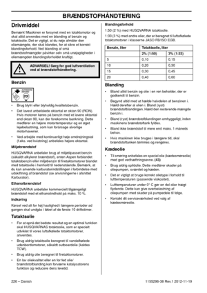 Page 226BRÆNDSTOFHÅNDTERING
226 – Danish1155296-38 Rev.1 2012-11-19
Drivmiddel
Bemærk! Maskinen er forsynet med en totaktsmotor og 
skal altid anvendes med en blanding af benzin og 
totaktsolie. Det er vigtigt, at du nøje afmåler den 
oliemængde, der skal blandes, for at sikre et korrekt 
blandingsforhold. Ved blanding af små 
brændstofmængder påvirker selv små unøjagtigheder i 
oliemængden blandingsforholdet kraftigt.
Benzin
• Brug blyfri eller blyholdig kvalitetsbenzin.
• Det lavest anbefalede oktantal er...