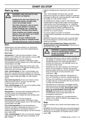 Page 228START OG STOP
228 – Danish1155296-38 Rev.1 2012-11-19
Start og stop
Start
Kædebremsen skal være aktiveret, når motorsaven 
startes. Aktivér bremsen ved at føre kastbeskyttelsen 
fremad. (48)
Kold motor
Startposition, 1: Sæt start/stop-kontakten i choke-
position ved at trække den røde regulator ud og op. (44)
Brændstofpumpe, 2: Tryk ﬂere gange på 
brændstofpumpens gummiblære, indtil blæren fyldes 
med brændstof (mindst 6 gange). Det er ikke nødvendigt 
at fylde blæren helt. (44)
Grib om det forreste...