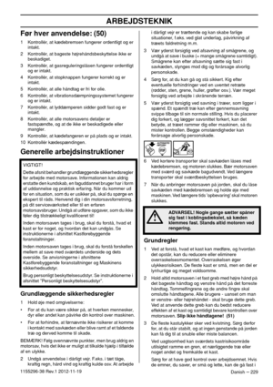 Page 229ARBEJDSTEKNIK
Danish – 2291155296-38 Rev.1 2012-11-19
Før hver anvendelse: (50)
1 Kontrollér, at kædebremsen fungerer ordentligt og er 
intakt.
2 Kontrollér, at bageste højrehåndsbeskyttelse ikke er 
beskadiget.
3 Kontrollér, at gasreguleringslåsen fungerer ordentligt 
og er intakt.
4 Kontrollér, at stopknappen fungerer korrekt og er 
intakt.
5 Kontrollér, at alle håndtag er fri for olie.
6 Kontrollér, at vibrationsdæmpningssystemet fungerer 
og er intakt.
7 Kontrollér, at lyddæmperen sidder godt fast og...