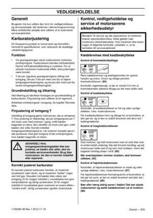 Page 233VEDLIGEHOLDELSE
Danish – 2331155296-38 Rev.1 2012-11-19
Generelt
Brugeren må kun udføre den form for vedligeholdelses- 
og servicearbejde, der beskrives i denne brugsanvisning. 
Mere omfattende arbejde skal udføres af et autoriseret 
serviceværksted.
Karburatorjustering
Dit Husqvarna-produkt er konstrueret og fremstillet i 
henhold til speciﬁkationer, som reducerer de skadelige 
udstødningsgasser. 
Funktion
• Via gasreguleringen styrer karburatoren motorens 
omdrejningstal. I karburatoren blandes...