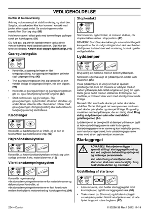Page 234VEDLIGEHOLDELSE
234 – Danish1155296-38 Rev.1 2012-11-19 Kontrol af bremsevirkning
Anbring motorsaven på et stabilt underlag, og start den. 
Sørg for, at savkæden ikke kan komme i kontakt med 
jorden eller noget andet. Se anvisningerne under 
overskriften Start og stop. (89)
Hold motorsaven i et fast greb med tommelﬁngre og ﬁngre 
rundt om håndtagene. (51)
Giv fuld gas, og aktivér kædebremsen ved at dreje 
venstre håndled mod kastbeskyttelsen. Slip ikke det 
forreste håndtag. Kæden skal stoppe...