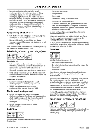 Page 235VEDLIGEHOLDELSE
Danish – 2351155296-38 Rev.1 2012-11-19• Løsn skruen i midten af snorehjulet, og løft 
medbringerhjulet (A), medbringerfjederen (B) og 
snorehjulet (C) ud. Før den nye startsnor ind i 
snorehjulet, og fastgør den. Vikl startsnoren ca. 3 
omgange omkring snorehjulet. Monter snorehjulet 
imod returfjederen (D), så returfjederen går i indgreb i 
snorehjulet. Monter derefter medbringerfjederen, 
medbringerhjulet og skruen midt i snorehjulet. Før 
startsnoren gennem hullet i startaggregathuset...