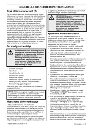 Page 243GENERELLE SIKKERHETSINSTRUKSJONER
Norwegian – 2431155296-38 Rev.1 2012-11-19
Bruk alltid sunn fornuft (2)
Det er umulig å dekke alle tenkelige situasjoner du kan 
stilles overfor ved bruk av motorsag. Vær alltid forsiktig og 
bruk sunn fornuft. Unngå situasjoner du ikke føler deg 
tilstrekkelig kvaliﬁsert for. Hvis du etter å ha lest disse 
instruksjonene fortsatt føler deg usikker vedrørende 
bruken, skal du rådføre deg med en ekstert før du 
fortsetter. Ikke nøl med å kontakte din forhandler eller oss...