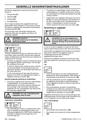Page 246GENERELLE SIKKERHETSINSTRUKSJONER
246 – Norwegian1155296-38 Rev.1 2012-11-19 Ved ﬁling av skjærtenner er det ﬁre mål som må tas 
hensyn til.
1 Fiilingsvinkel (21)
2 Støtvinkel (20)
3 Filstilling (22)
4 Rundﬁldiameter
Det er meget vanskelig å ﬁle sagkjedet korrekt uten 
hjelpemiddel. Derfor anbefaler vi at du bruker vår ﬁlmal. 
Den sikrer at sagkjedet ﬁles med optimal kastreduksjon 
og skjærekapasitet. (22)
Se anvisninger under oevrskriften Tekniske data 
angående hvilke data som gjelder ved ﬁling av din...