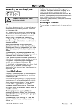 Page 249MONTERING
Norwegian – 2491155296-38 Rev.1 2012-11-19
Montering av sverd og kjede
135
Kontroller at kjedebremsen ikke er i utløst stilling ved å 
føre kjedebremsens kastbeskyttelse mot den fremre 
håndtaksbøylen. (38)
Skru ut sverdmutteren og demonter koplingsdekselet 
(kjedebremsen). Fjern transportbeskyttelsen (A). (39)
Monter sverdet over sverdbolten. Plasser sverdet i 
bakerste stilling. Legg kjedet over drivhjulet og i 
sverdsporet. Begynn på oversiden av sverdet. (40)
Kontroller at eggen på...