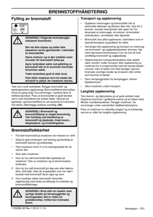 Page 251BRENNSTOFFHÅNDTERING
Norwegian – 2511155296-38 Rev.1 2012-11-19
Fylling av brennstoff
Tørk rent rundt tanklokket. Rengjør brennstoff- og 
kjedeoljetanken regelmessig. Brennstofﬁlteret skal skiftes 
minst en gang årlig. Forurensninger i tankene fører til 
driftsforstyrrelser. Påse at brennstoffet er godt blandet 
ved å riste beholderen før tanken fylles. Volumet på 
kjedeolje- og brennstofftank er vel avpasset til hverandre. 
Fyll derfor alltid begge tankene samtidig. (43)
Brennstoffsikkerhet
• Fyll aldri...