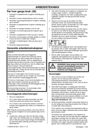 Page 253ARBEIDSTEKNIKK
Norwegian – 2531155296-38 Rev.1 2012-11-19
Før hver gangs bruk: (50)
1 Kontroller at kjedebremsen fungerer ordentlig og er 
uskadd.
2 Kontroller at bakre høyrehåndsvern ikke er skadd.
3 Kontroller at gassregulatorsperren fungerer ordentlig 
og er uskadd.
4 Kontroller at stoppebryteren fungerer ordentlig og er 
uskadd.
5 Kontroller at samtlige håndtak er frie for olje.
6 Kontroller at avvibreringssystemet fungerer og er 
uskadd.
7 Kontroller at lyddemperen sitter fast og er uskadd.
8...